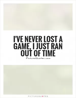 I've never lost a game, I just ran out of time Picture Quote #1