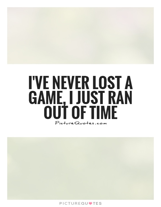 I've never lost a game, I just ran out of time Picture Quote #1