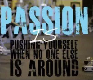 Passion is pushing yourself when no one else is around Picture Quote #1