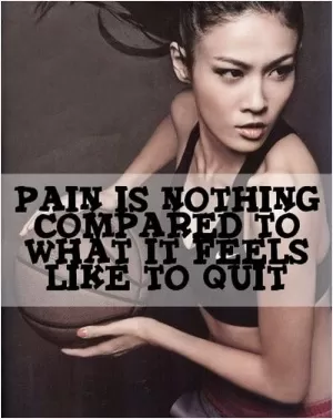 Pain is nothing compared to what it feels like to quit Picture Quote #1