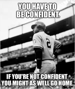 You have to be confident. If you're not confident you might as well go home Picture Quote #1