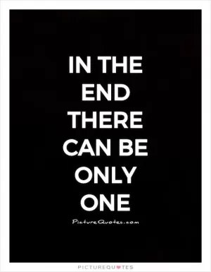 In the end there can be only one Picture Quote #1