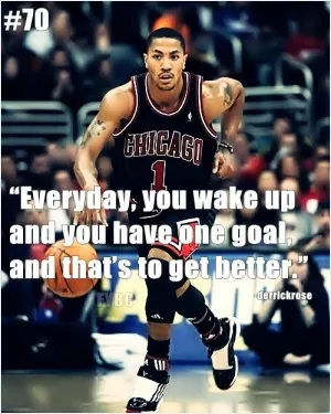 Everyday, you wake up and you have one goal, and that's to get better Picture Quote #1