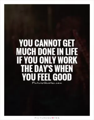 You cannot get much done in life if you only work the day's when you feel good Picture Quote #1