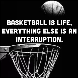 Basketball is life, everything else is an interruption Picture Quote #1