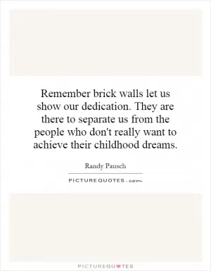 Remember brick walls let us show our dedication. They are there to separate us from the people who don't really want to achieve their childhood dreams Picture Quote #1