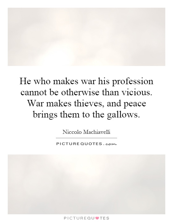 He who makes war his profession cannot be otherwise than vicious. War makes thieves, and peace brings them to the gallows Picture Quote #1