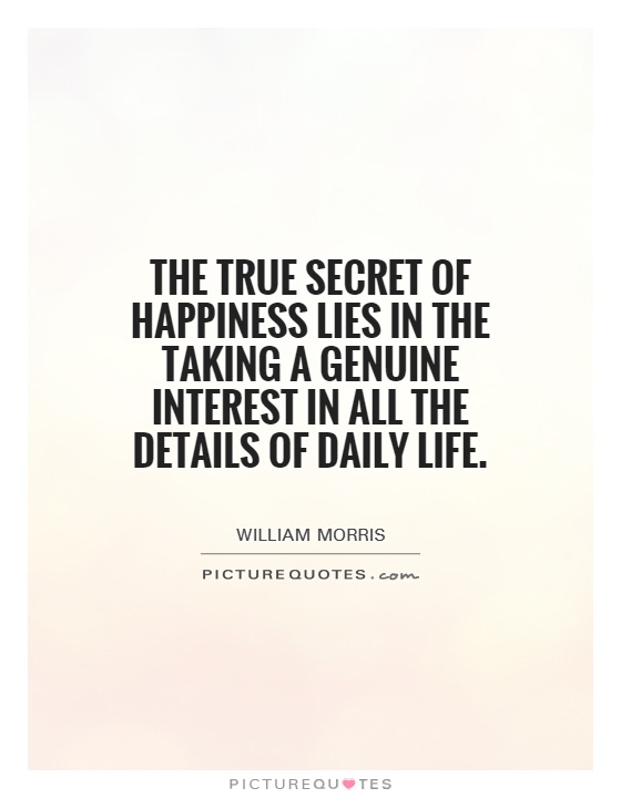 The true secret of happiness lies in the taking a genuine interest in all the details of daily life Picture Quote #1