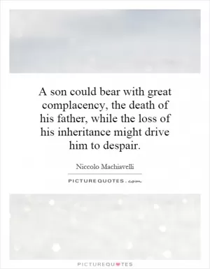 A son could bear with great complacency, the death of his father, while the loss of his inheritance might drive him to despair Picture Quote #1