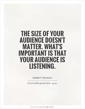 The size of your audience doesn't matter. What's important is that your audience is listening Picture Quote #1