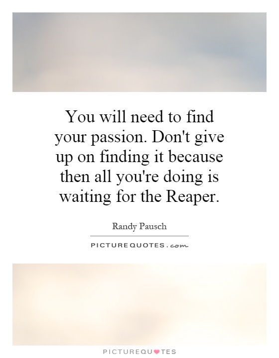 You will need to find your passion. Don't give up on finding it because then all you're doing is waiting for the Reaper Picture Quote #1