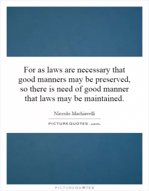 For as laws are necessary that good manners may be preserved, so there is need of good manner that laws may be maintained Picture Quote #1