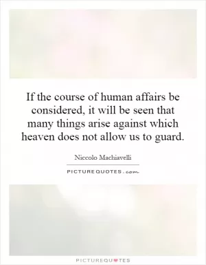 If the course of human affairs be considered, it will be seen that many things arise against which heaven does not allow us to guard Picture Quote #1