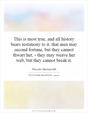 This is most true, and all history bears testimony to it, that men may second fortune, but they cannot thwart her, - they may weave her web, but they cannot break it Picture Quote #1