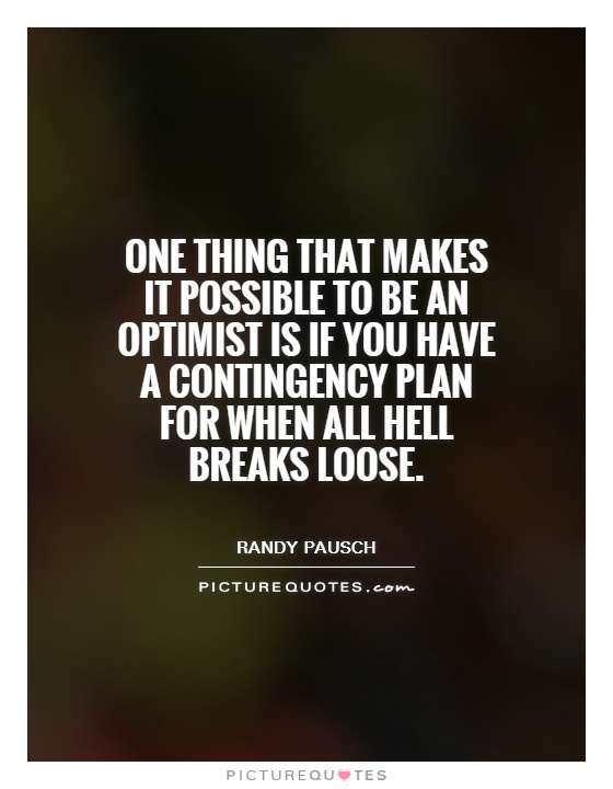 One thing that makes it possible to be an optimist is if you have a contingency plan for when all hell breaks loose Picture Quote #1