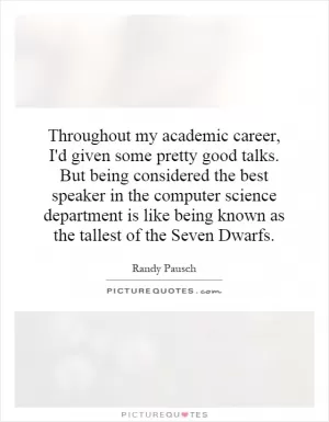 Throughout my academic career, I'd given some pretty good talks. But being considered the best speaker in the computer science department is like being known as the tallest of the Seven Dwarfs Picture Quote #1