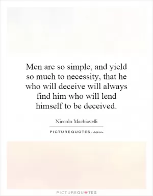 Men are so simple, and yield so much to necessity, that he who will deceive will always find him who will lend himself to be deceived Picture Quote #1