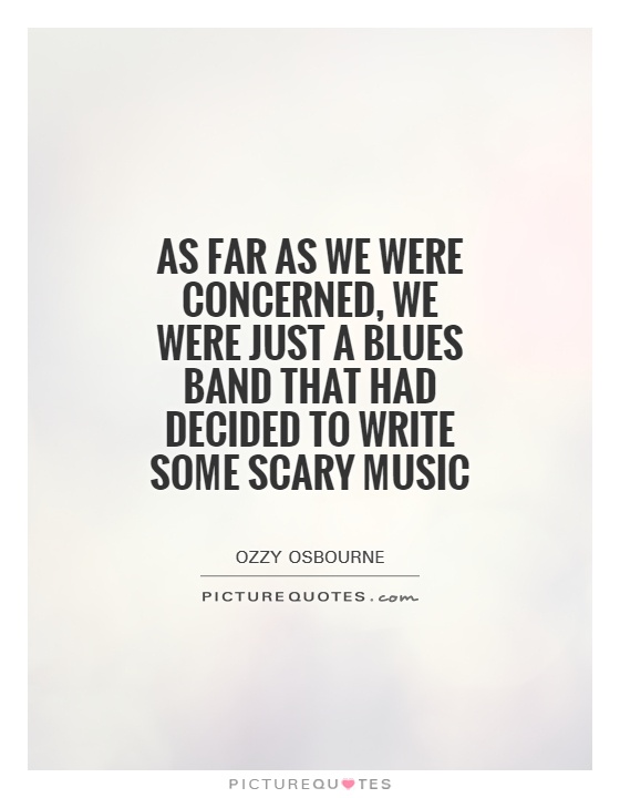 As far as we were concerned, we were just a blues band that had decided to write some scary music Picture Quote #1