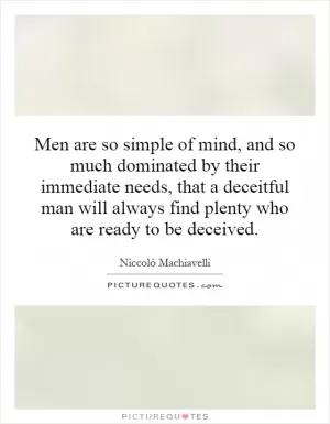 Men are so simple of mind, and so much dominated by their immediate needs, that a deceitful man will always find plenty who are ready to be deceived Picture Quote #1