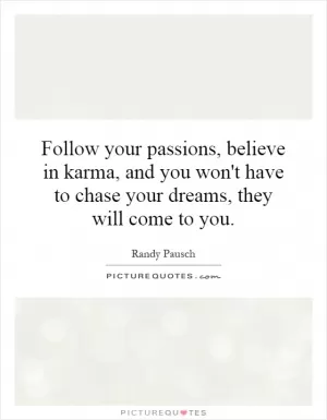 Follow your passions, believe in karma, and you won't have to chase your dreams, they will come to you Picture Quote #1
