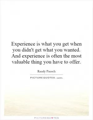 Experience is what you get when you didn't get what you wanted. And experience is often the most valuable thing you have to offer Picture Quote #1