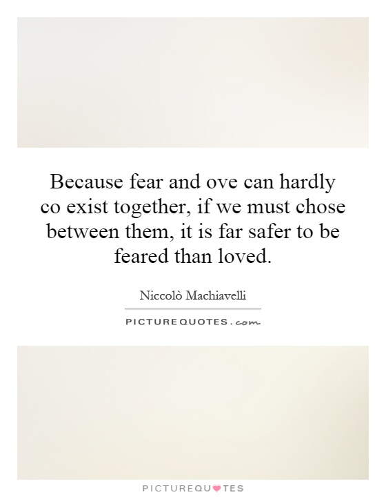 Because fear and ove can hardly co exist together, if we must chose between them, it is far safer to be feared than loved Picture Quote #1