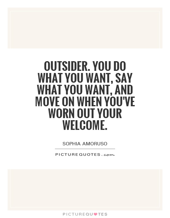 Outsider. You do what you want, say what you want, and move on when you've worn out your welcome Picture Quote #1
