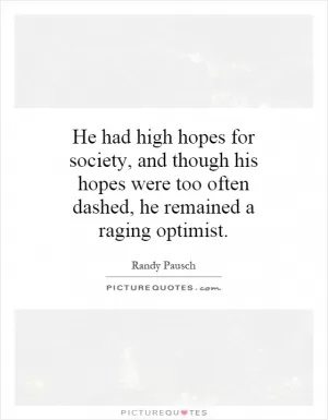 He had high hopes for society, and though his hopes were too often dashed, he remained a raging optimist Picture Quote #1