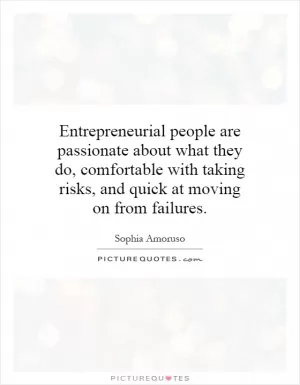 Entrepreneurial people are passionate about what they do, comfortable with taking risks, and quick at moving on from failures Picture Quote #1