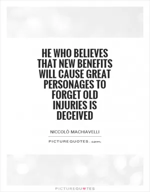 He who believes that new benefits will cause great personages to forget old injuries is deceived Picture Quote #1