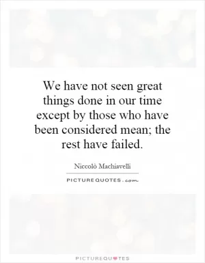 We have not seen great things done in our time except by those who have been considered mean; the rest have failed Picture Quote #1