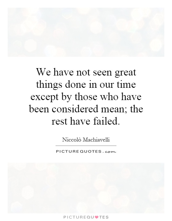 We have not seen great things done in our time except by those who have been considered mean; the rest have failed Picture Quote #1