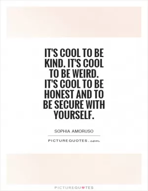 It's cool to be kind. It's cool to be weird. It's cool to be honest and to be secure with yourself Picture Quote #1