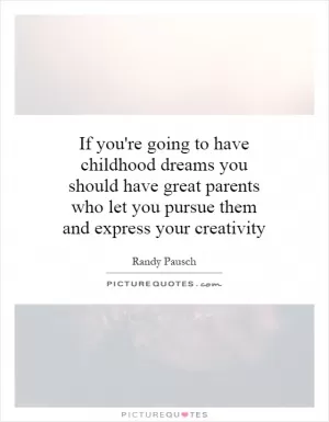 If you're going to have childhood dreams you should have great parents who let you pursue them and express your creativity Picture Quote #1