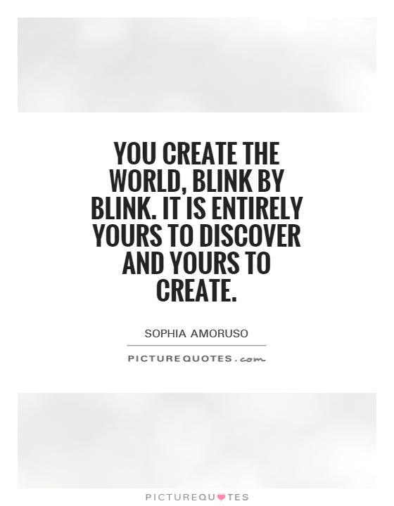 You create the world, blink by blink. It is entirely yours to discover and yours to create Picture Quote #1
