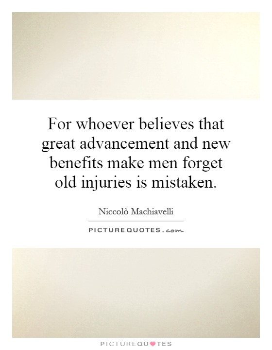 For whoever believes that great advancement and new benefits make men forget old injuries is mistaken Picture Quote #1