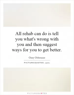 All rehab can do is tell you what's wrong with you and then suggest ways for you to get better Picture Quote #1