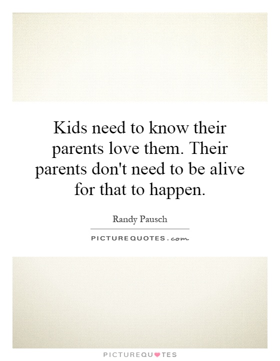 Kids need to know their parents love them. Their parents don't need to be alive for that to happen Picture Quote #1