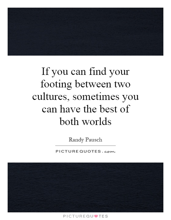 If you can find your footing between two cultures, sometimes you can have the best of both worlds Picture Quote #1