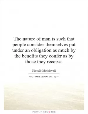 The nature of man is such that people consider themselves put under an obligation as much by the benefits they confer as by those they receive Picture Quote #1