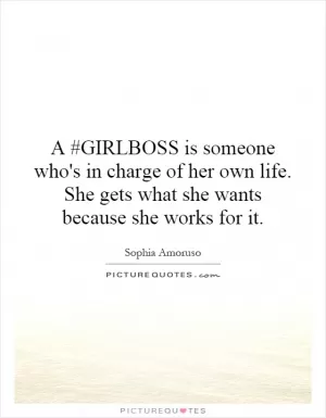 A #GIRLBOSS is someone who's in charge of her own life. She gets what she wants because she works for it Picture Quote #1