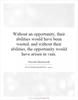 Without an opportunity, their abilities would have been wasted, and without their abilities, the opportunity would have arisen in vain Picture Quote #1