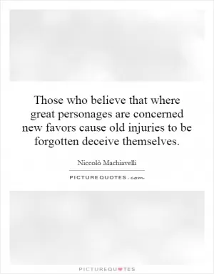 Those who believe that where great personages are concerned new favors cause old injuries to be forgotten deceive themselves Picture Quote #1