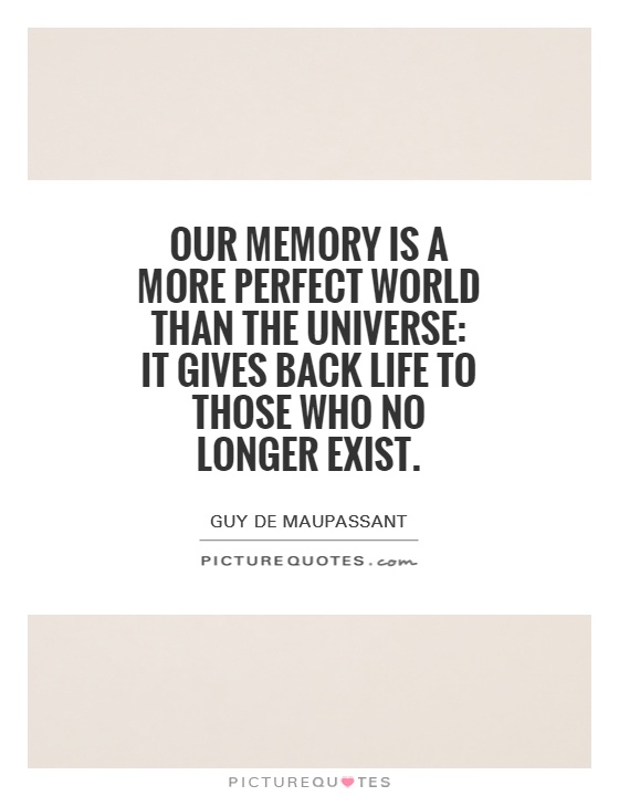 Our memory is a more perfect world than the universe: it gives back life to those who no longer exist Picture Quote #1