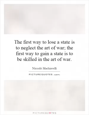 The first way to lose a state is to neglect the art of war; the first way to gain a state is to be skilled in the art of war Picture Quote #1