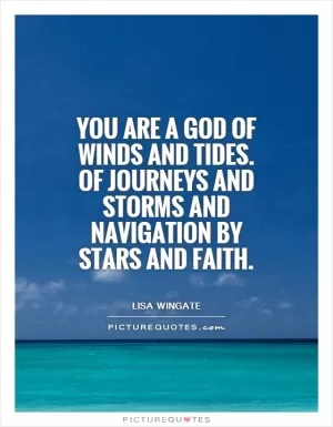 You are a God of winds and tides. Of journeys and storms and navigation by stars and faith Picture Quote #1