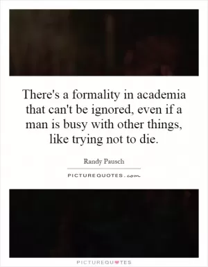 There's a formality in academia that can't be ignored, even if a man is busy with other things, like trying not to die Picture Quote #1