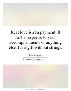 Real love isn't a payment. It isn't a response to your accomplishments or anything else. It's a gift without strings Picture Quote #1