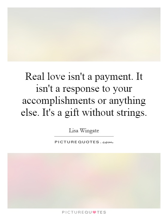Real love isn't a payment. It isn't a response to your accomplishments or anything else. It's a gift without strings Picture Quote #1