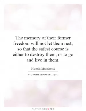 The memory of their former freedom will not let them rest; so that the safest course is either to destroy them, or to go and live in them Picture Quote #1